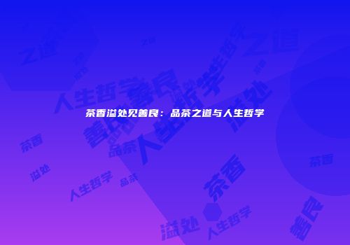 茶香溢处见善良：品茶之道与人生哲学