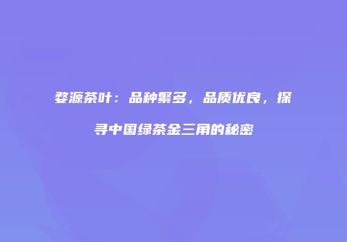 婺源茶叶：品种繁多，品质优良，探寻中国绿茶金三角的秘密