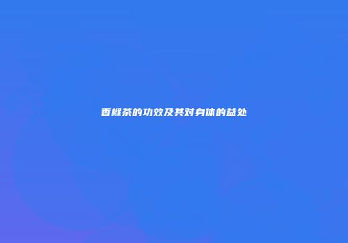 香橼茶的功效及其对身体的益处