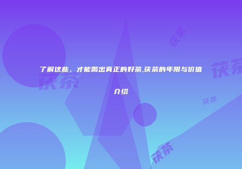 了解这些，才能喝出真正的好茶,茯茶的年限与价值介绍