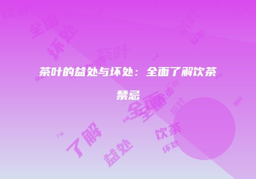 茶叶的益处与坏处：全面了解饮茶禁忌