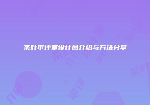 茶叶审评室设计图介绍与方法分享