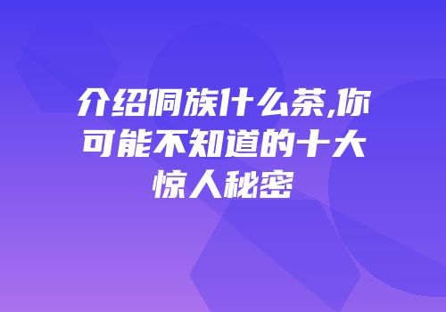 介绍侗族什么茶,你可能不知道的十大惊人秘密