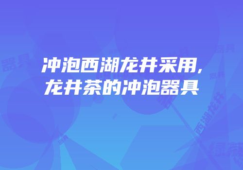 冲泡西湖龙井采用,龙井茶的冲泡器具