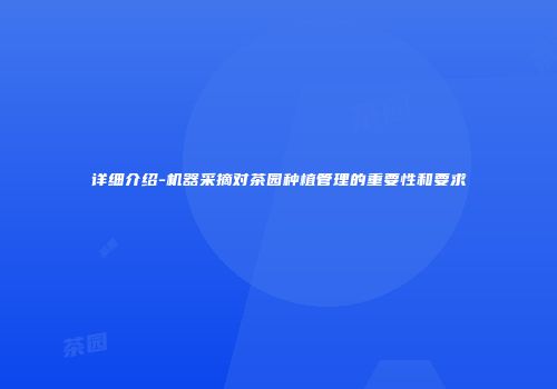 详细介绍-机器采摘对茶园种植管理的重要性和要求