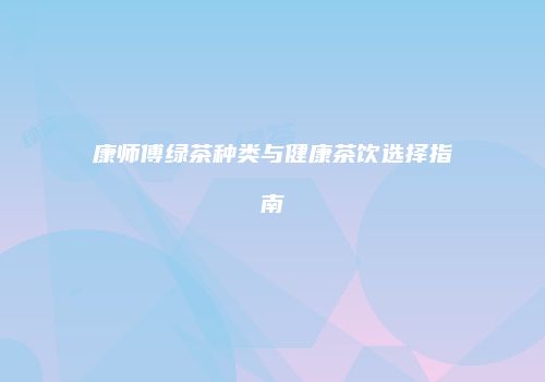 康师傅绿茶种类与健康茶饮选择指南