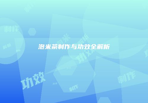 泡米茶制作与功效全解析