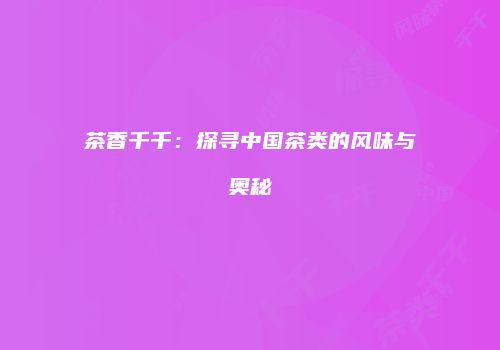 茶香千千：探寻中国茶类的风味与奥秘