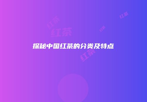 探秘中国红茶的分类及特点