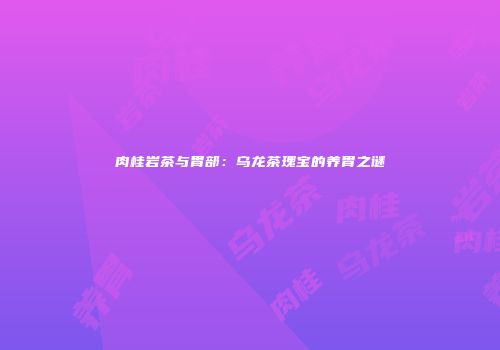 肉桂岩茶与胃部：乌龙茶瑰宝的养胃之谜