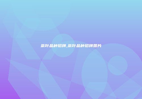 茶叶品种招牌,茶叶品种招牌图片