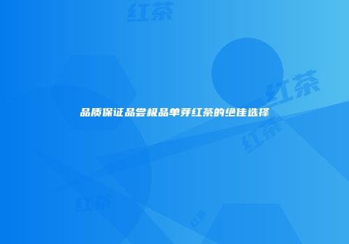 品质保证品尝极品单芽红茶的绝佳选择