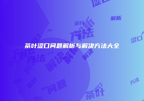 茶叶涩口问题解析与解决方法大全