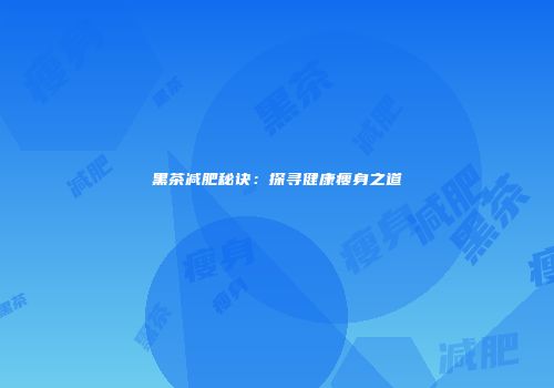 黑茶减肥秘诀：探寻健康瘦身之道