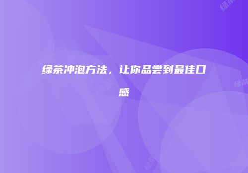 绿茶冲泡方法，让你品尝到最佳口感