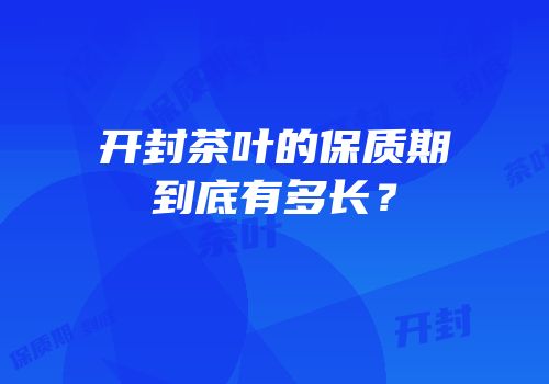 开封茶叶的保质期到底有多长？