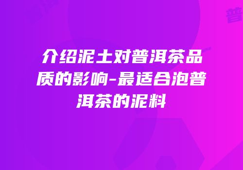 介绍泥土对普洱茶品质的影响-最适合泡普洱茶的泥料