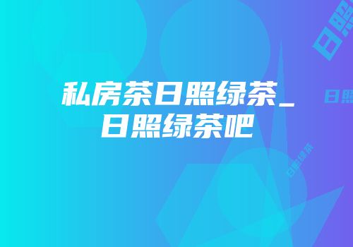 私房茶日照绿茶_日照绿茶吧