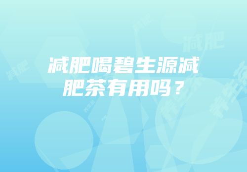 减肥喝碧生源减肥茶有用吗？