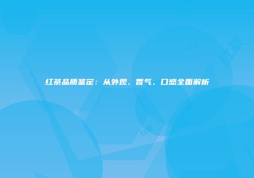 红茶品质鉴定：从外观、香气、口感全面解析