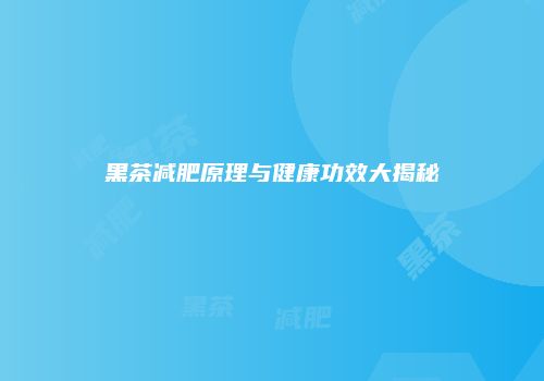 黑茶减肥原理与健康功效大揭秘