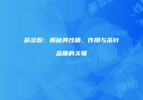 茶多酚：揭秘其性质、作用与茶叶品质的关联
