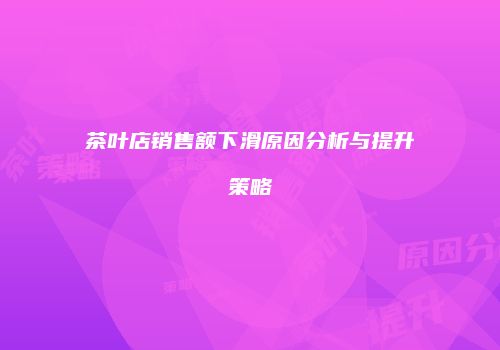 茶叶店销售额下滑原因分析与提升策略