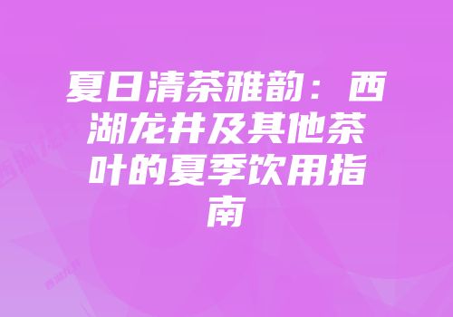 夏日清茶雅韵：西湖龙井及其他茶叶的夏季饮用指南