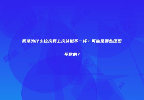 喝茶为什么这次和上次味道不一样？可能是哪些原因导致的？
