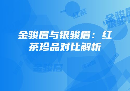 金骏眉与银骏眉：红茶珍品对比解析