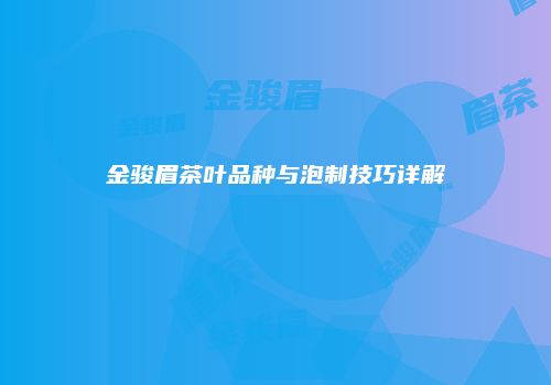 金骏眉茶叶品种与泡制技巧详解