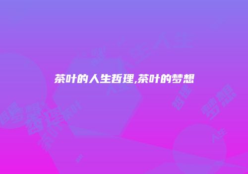 茶叶的人生哲理,茶叶的梦想