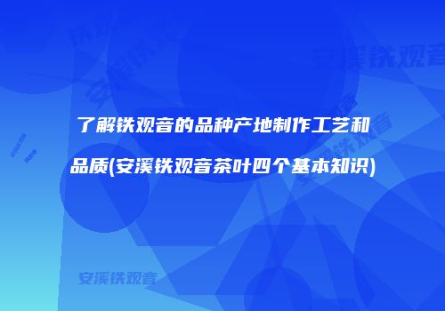 了解铁观音的品种产地制作工艺和品质(安溪铁观音茶叶四个基本知识)