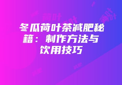 冬瓜荷叶茶减肥秘籍：制作方法与饮用技巧