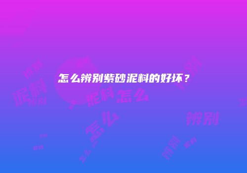 怎么辨别紫砂泥料的好坏？