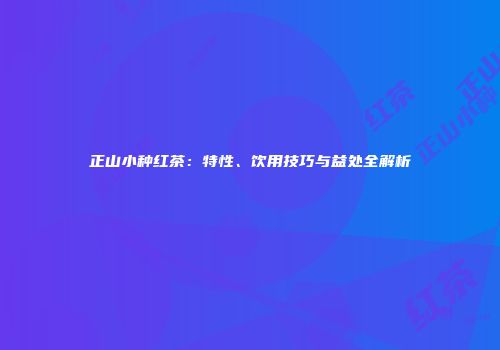 正山小种红茶：特性、饮用技巧与益处全解析