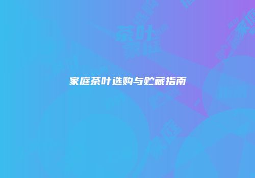 家庭茶叶选购与贮藏指南