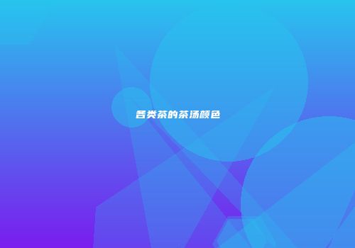 各类茶的茶汤颜色
