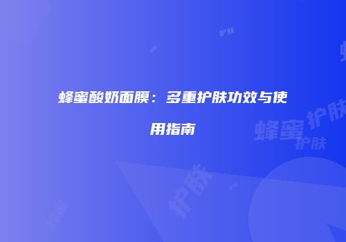 蜂蜜酸奶面膜：多重护肤功效与使用指南