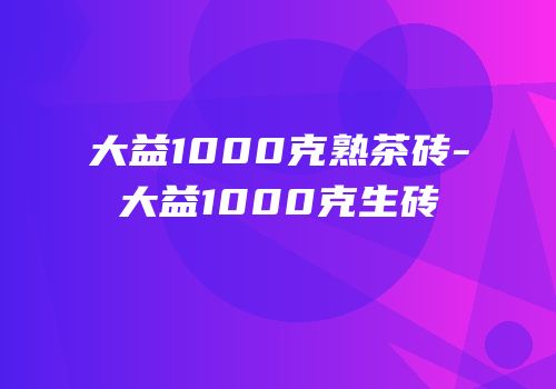 大益1000克熟茶砖-大益1000克生砖