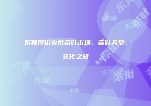 东莞厚街农批茶叶市场：茶叶天堂，文化之旅