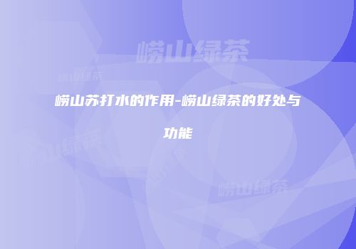 崂山苏打水的作用-崂山绿茶的好处与功能