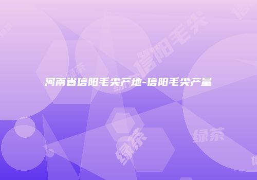 河南省信阳毛尖产地-信阳毛尖产量