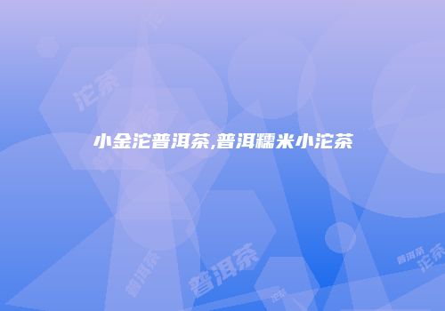 小金沱普洱茶,普洱糯米小沱茶