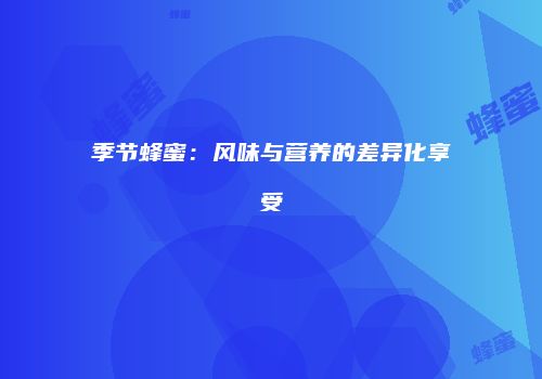 季节蜂蜜：风味与营养的差异化享受