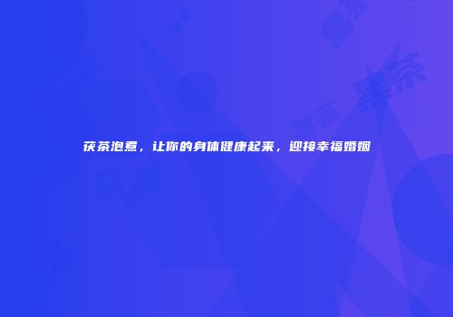 茯茶泡煮，让你的身体健康起来，迎接幸福婚姻