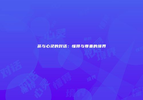 茶与心灵的对话：懂得与尊重的境界