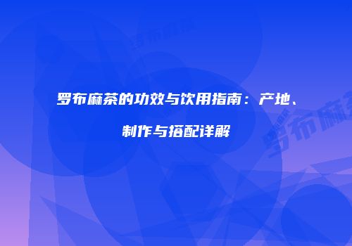 罗布麻茶的功效与饮用指南：产地、制作与搭配详解