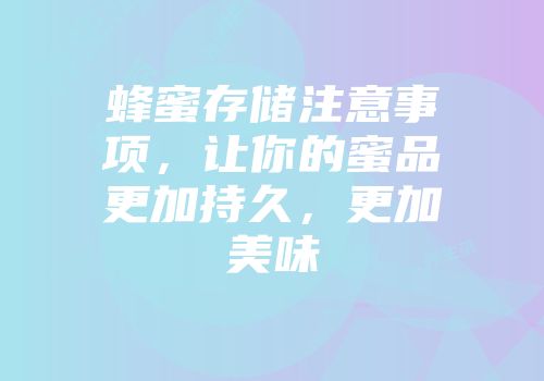 蜂蜜存储注意事项，让你的蜜品更加持久，更加美味
