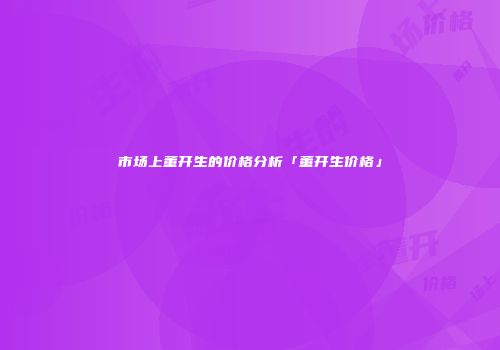 市场上董开生的价格分析「董开生价格」